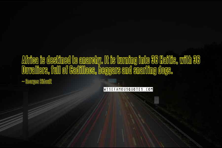 Georges Bidault Quotes: Africa is destined to anarchy. It is turning into 36 Haitis, with 36 Duvaliers, full of Cadillacs, beggars and snarling dogs.