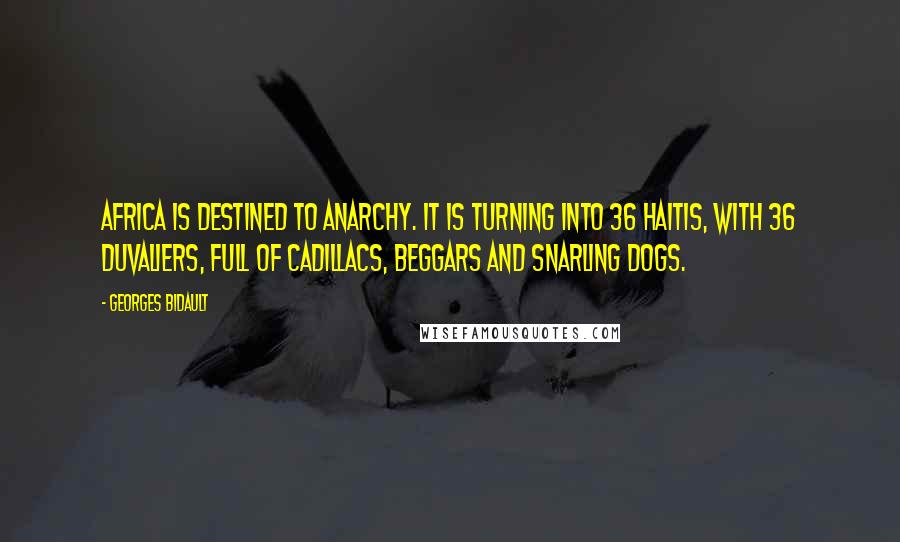 Georges Bidault Quotes: Africa is destined to anarchy. It is turning into 36 Haitis, with 36 Duvaliers, full of Cadillacs, beggars and snarling dogs.