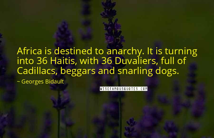 Georges Bidault Quotes: Africa is destined to anarchy. It is turning into 36 Haitis, with 36 Duvaliers, full of Cadillacs, beggars and snarling dogs.