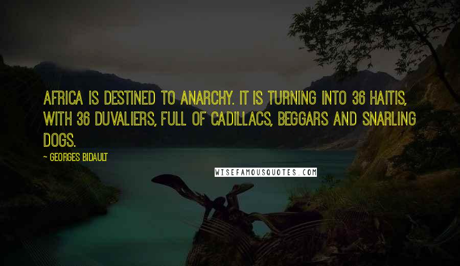 Georges Bidault Quotes: Africa is destined to anarchy. It is turning into 36 Haitis, with 36 Duvaliers, full of Cadillacs, beggars and snarling dogs.