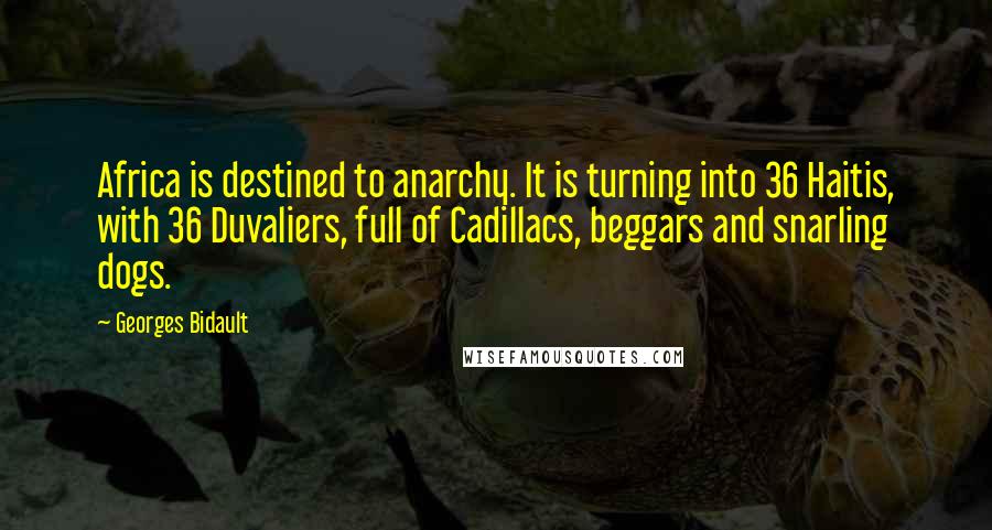 Georges Bidault Quotes: Africa is destined to anarchy. It is turning into 36 Haitis, with 36 Duvaliers, full of Cadillacs, beggars and snarling dogs.