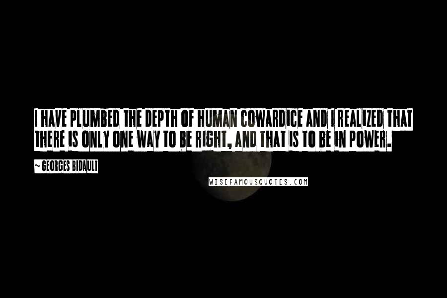 Georges Bidault Quotes: I have plumbed the depth of human cowardice and I realized that there is only one way to be right, and that is to be in power.
