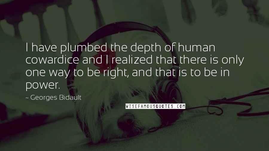 Georges Bidault Quotes: I have plumbed the depth of human cowardice and I realized that there is only one way to be right, and that is to be in power.