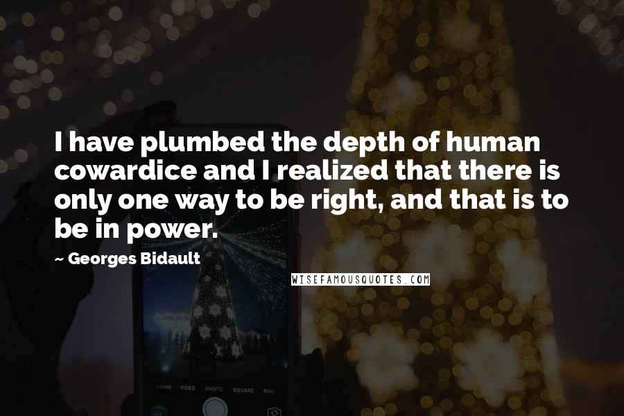 Georges Bidault Quotes: I have plumbed the depth of human cowardice and I realized that there is only one way to be right, and that is to be in power.