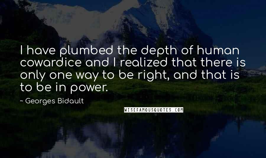 Georges Bidault Quotes: I have plumbed the depth of human cowardice and I realized that there is only one way to be right, and that is to be in power.