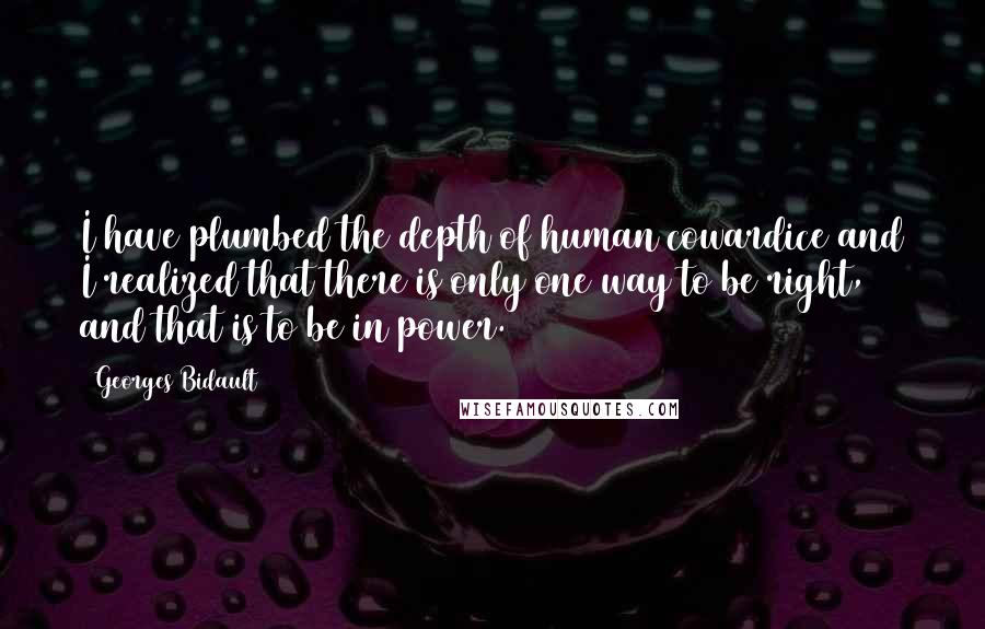 Georges Bidault Quotes: I have plumbed the depth of human cowardice and I realized that there is only one way to be right, and that is to be in power.