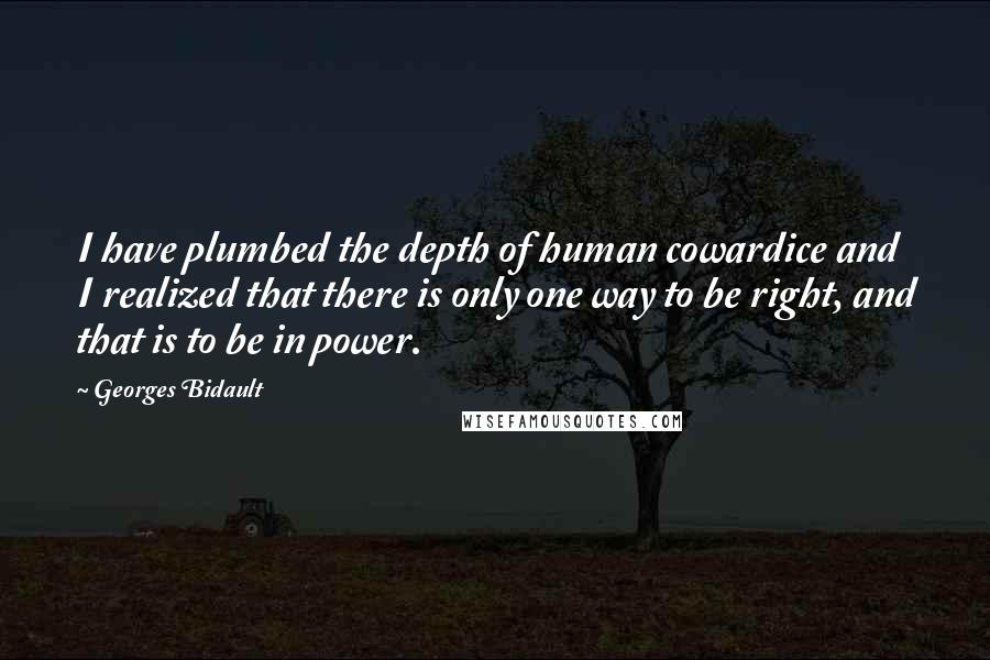 Georges Bidault Quotes: I have plumbed the depth of human cowardice and I realized that there is only one way to be right, and that is to be in power.