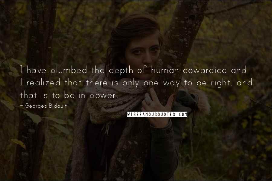 Georges Bidault Quotes: I have plumbed the depth of human cowardice and I realized that there is only one way to be right, and that is to be in power.