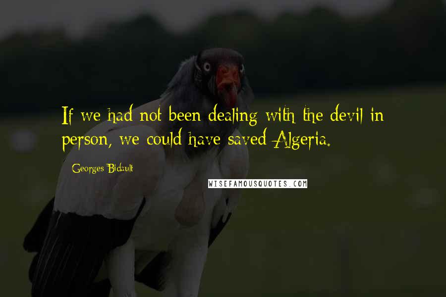 Georges Bidault Quotes: If we had not been dealing with the devil in person, we could have saved Algeria.