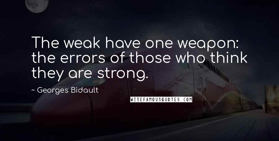 Georges Bidault Quotes: The weak have one weapon: the errors of those who think they are strong.