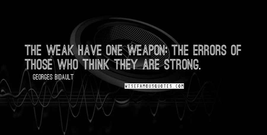 Georges Bidault Quotes: The weak have one weapon: the errors of those who think they are strong.