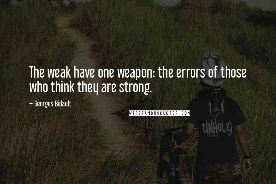 Georges Bidault Quotes: The weak have one weapon: the errors of those who think they are strong.