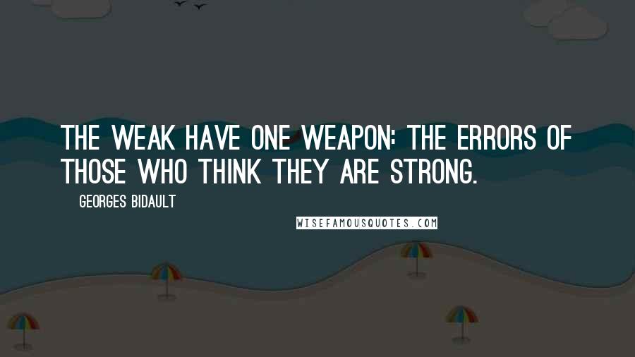 Georges Bidault Quotes: The weak have one weapon: the errors of those who think they are strong.