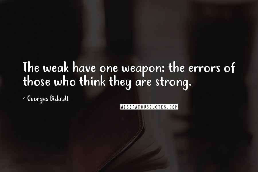 Georges Bidault Quotes: The weak have one weapon: the errors of those who think they are strong.