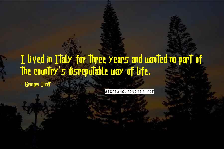 Georges Bizet Quotes: I lived in Italy for three years and wanted no part of the country's disreputable way of life.