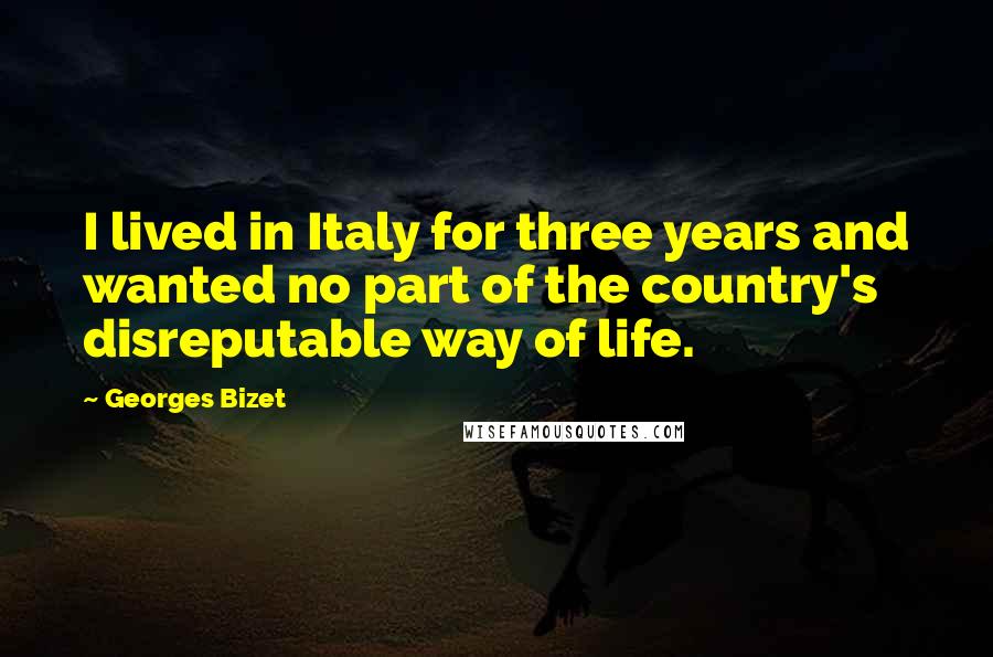 Georges Bizet Quotes: I lived in Italy for three years and wanted no part of the country's disreputable way of life.