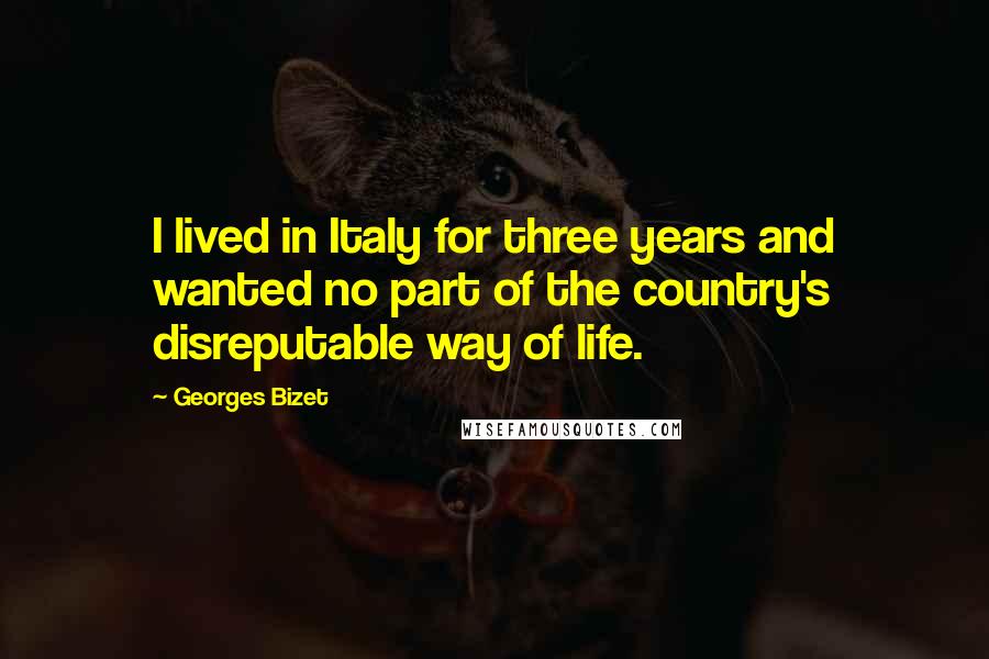 Georges Bizet Quotes: I lived in Italy for three years and wanted no part of the country's disreputable way of life.