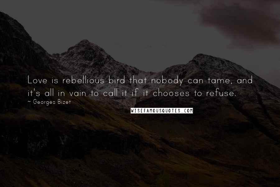 Georges Bizet Quotes: Love is rebellious bird that nobody can tame, and it's all in vain to call it if it chooses to refuse.