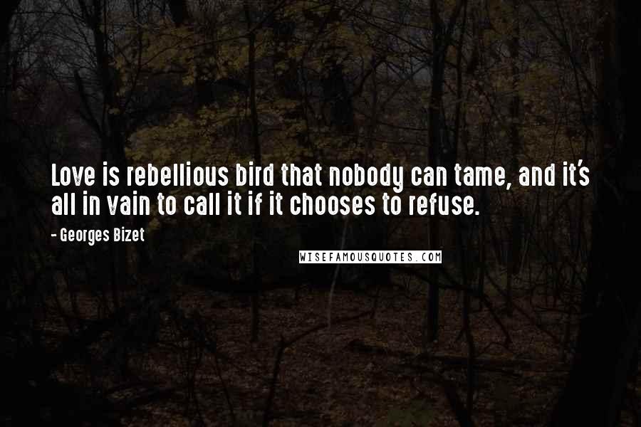 Georges Bizet Quotes: Love is rebellious bird that nobody can tame, and it's all in vain to call it if it chooses to refuse.