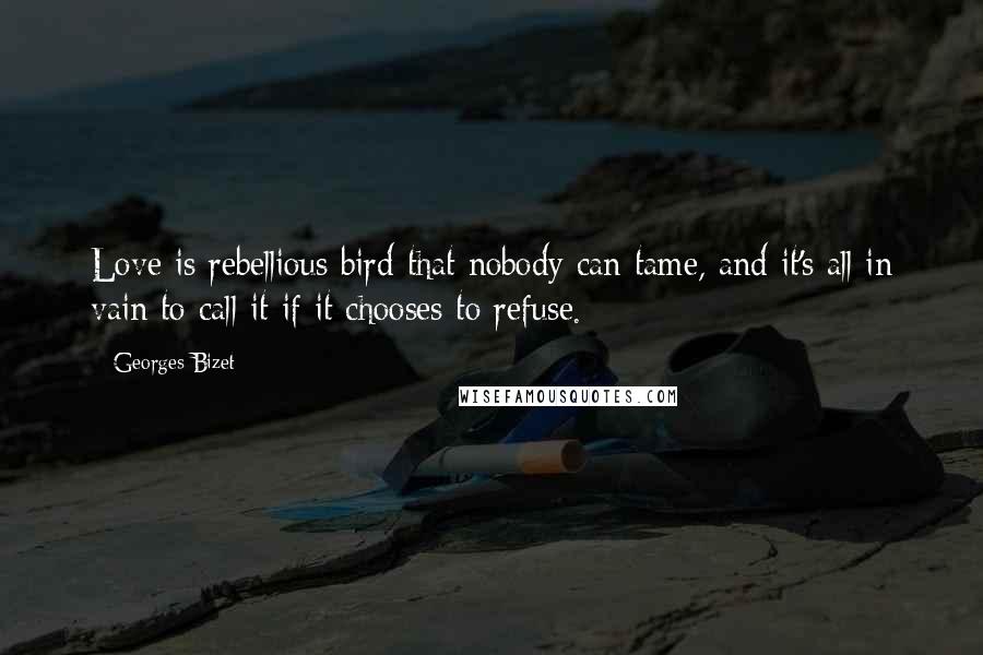 Georges Bizet Quotes: Love is rebellious bird that nobody can tame, and it's all in vain to call it if it chooses to refuse.