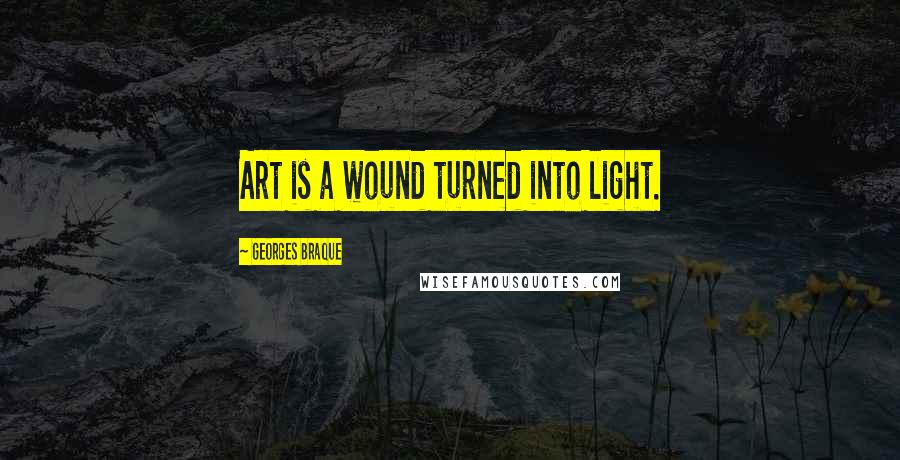 Georges Braque Quotes: Art is a wound turned into light.