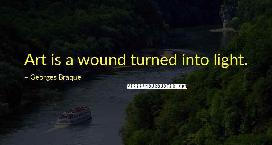 Georges Braque Quotes: Art is a wound turned into light.