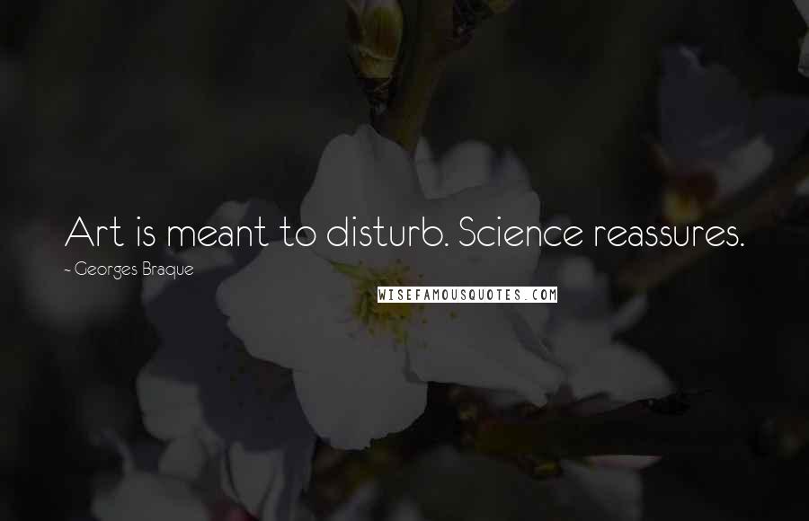 Georges Braque Quotes: Art is meant to disturb. Science reassures.