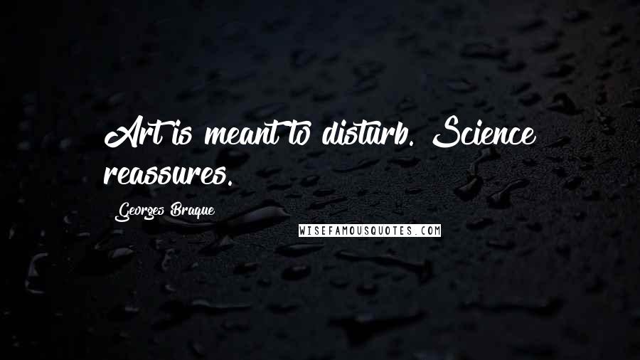Georges Braque Quotes: Art is meant to disturb. Science reassures.
