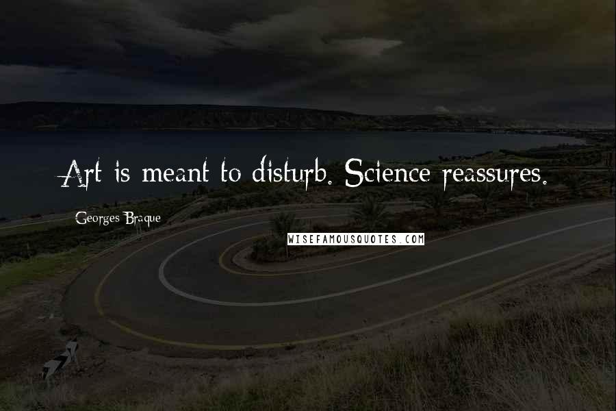 Georges Braque Quotes: Art is meant to disturb. Science reassures.