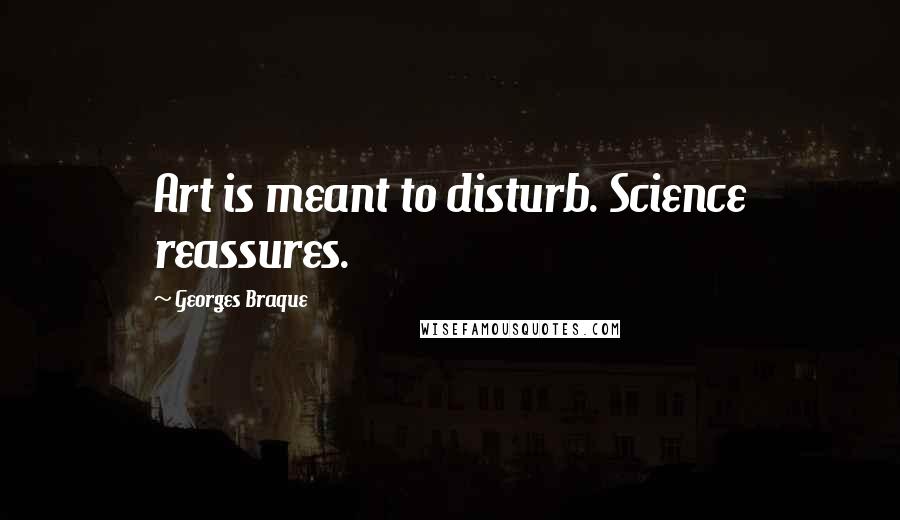Georges Braque Quotes: Art is meant to disturb. Science reassures.