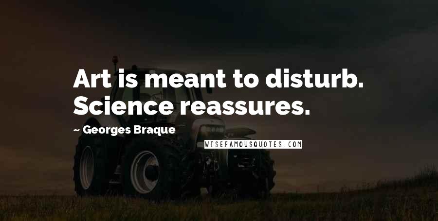Georges Braque Quotes: Art is meant to disturb. Science reassures.