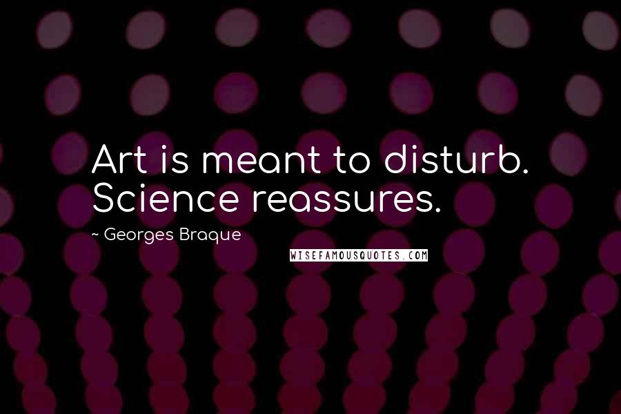 Georges Braque Quotes: Art is meant to disturb. Science reassures.