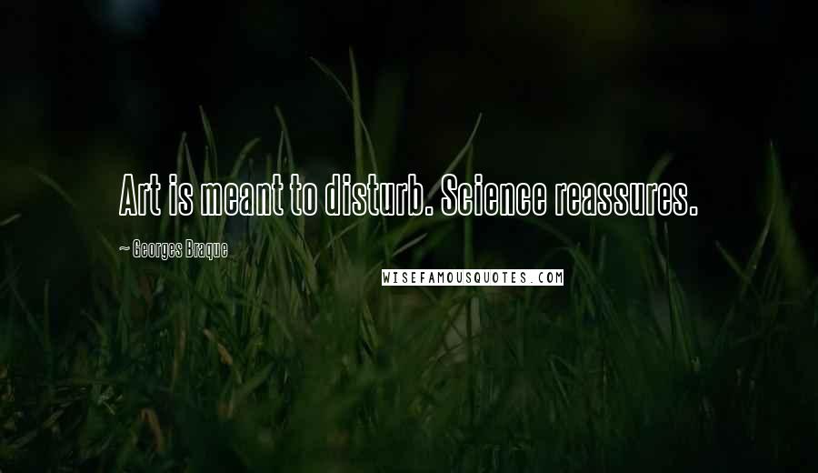 Georges Braque Quotes: Art is meant to disturb. Science reassures.