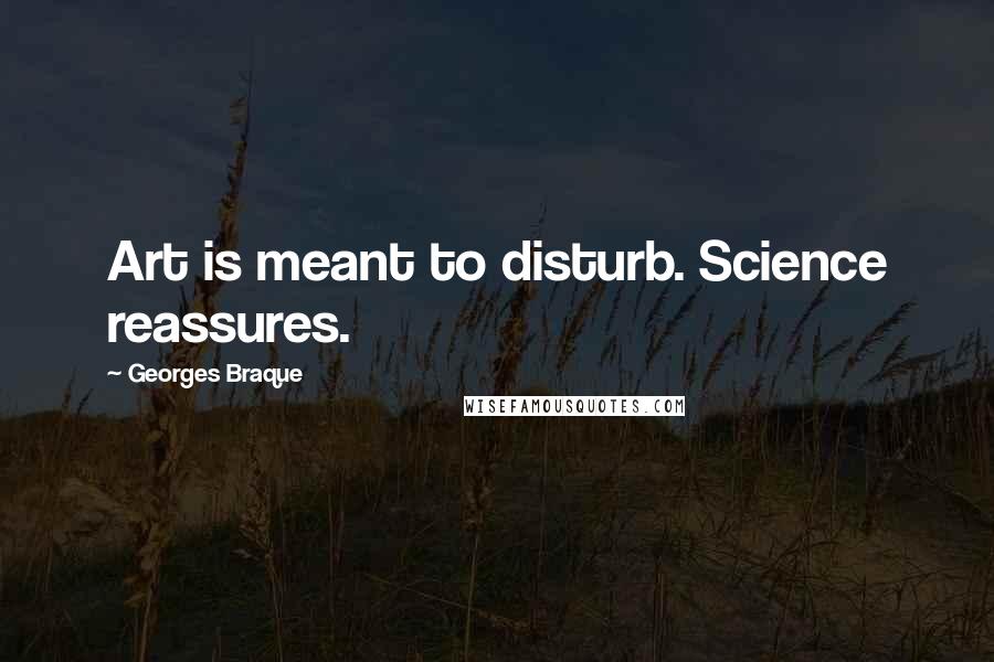 Georges Braque Quotes: Art is meant to disturb. Science reassures.