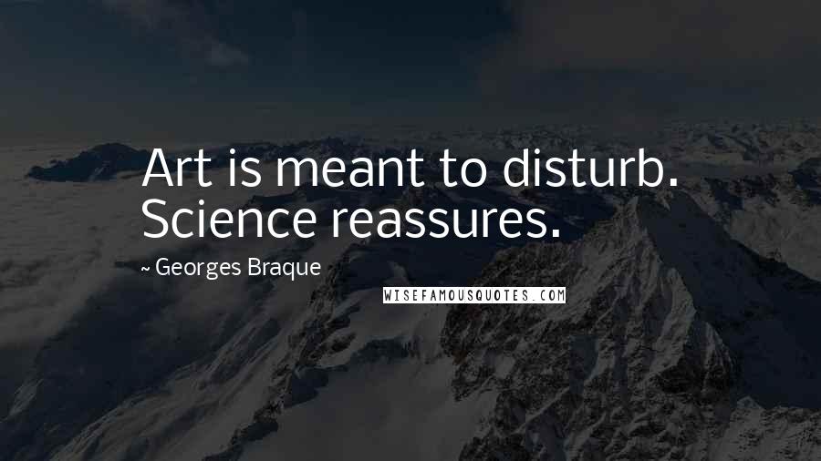 Georges Braque Quotes: Art is meant to disturb. Science reassures.
