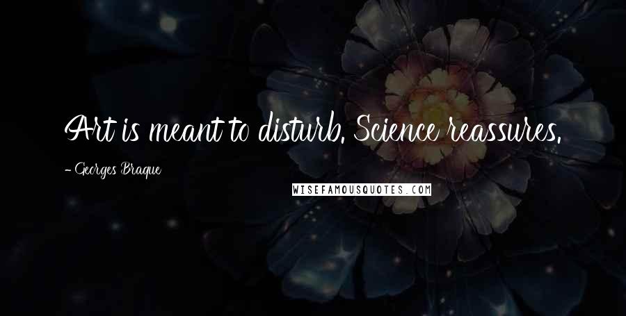 Georges Braque Quotes: Art is meant to disturb. Science reassures.