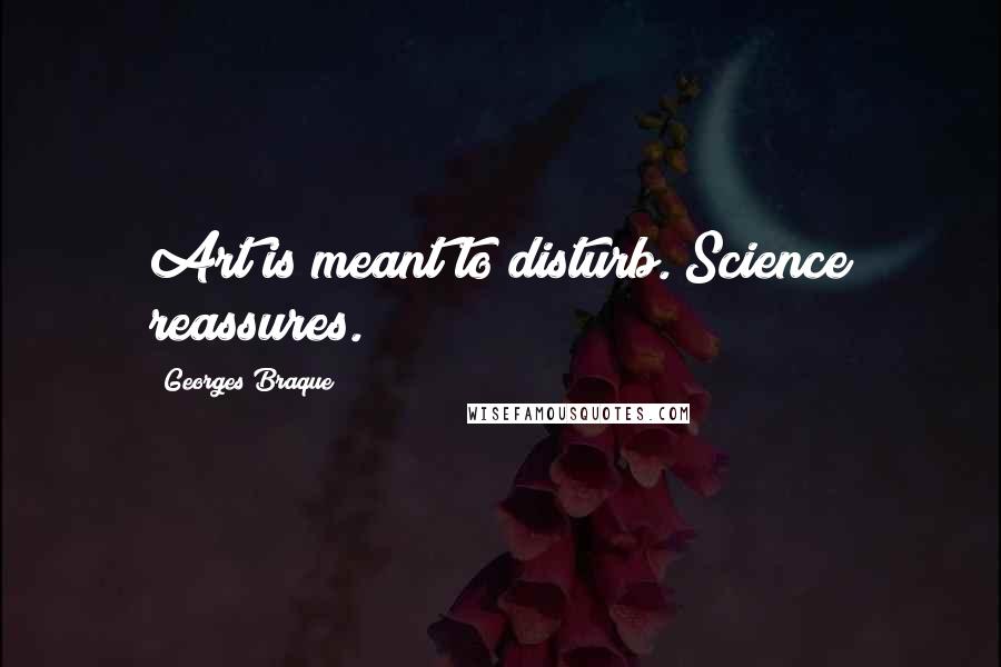 Georges Braque Quotes: Art is meant to disturb. Science reassures.