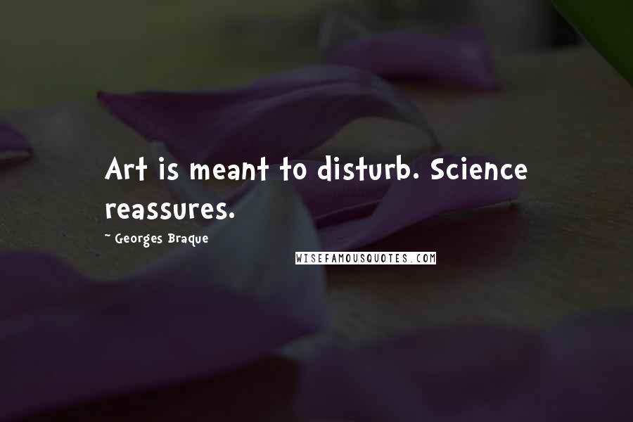 Georges Braque Quotes: Art is meant to disturb. Science reassures.