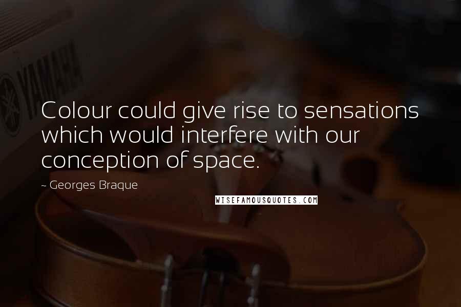 Georges Braque Quotes: Colour could give rise to sensations which would interfere with our conception of space.