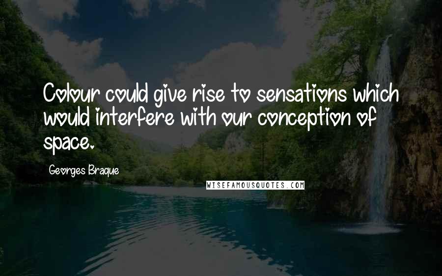 Georges Braque Quotes: Colour could give rise to sensations which would interfere with our conception of space.