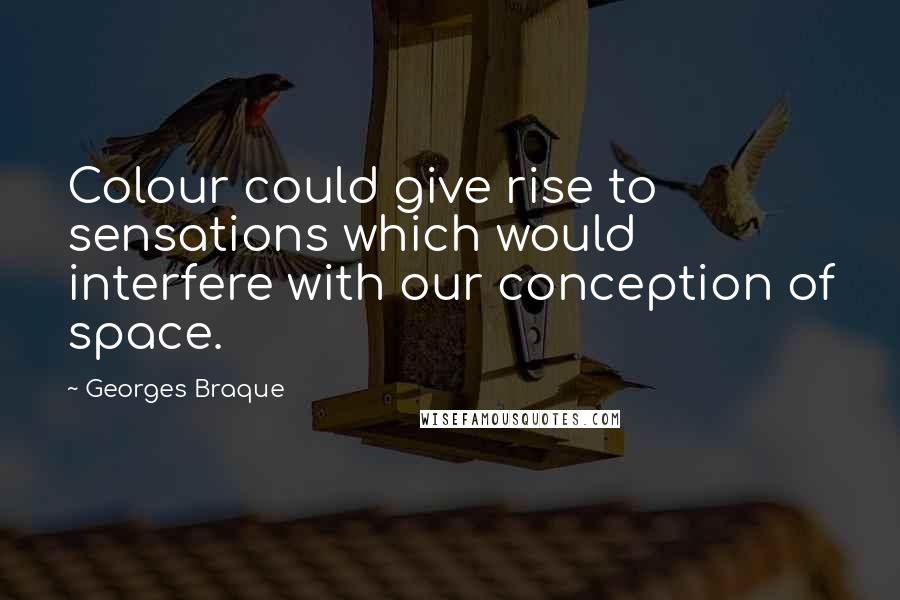 Georges Braque Quotes: Colour could give rise to sensations which would interfere with our conception of space.