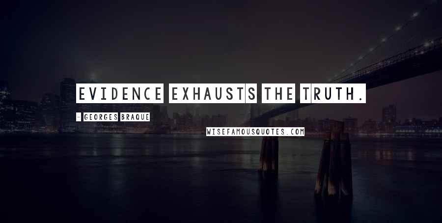 Georges Braque Quotes: Evidence exhausts the truth.