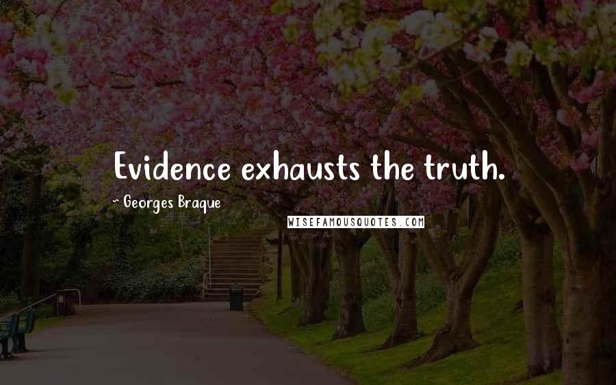 Georges Braque Quotes: Evidence exhausts the truth.