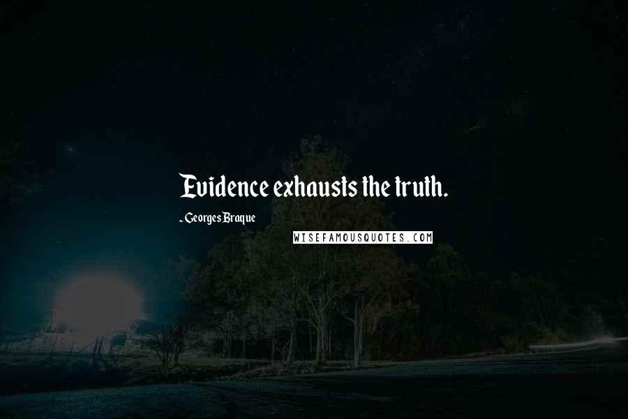 Georges Braque Quotes: Evidence exhausts the truth.