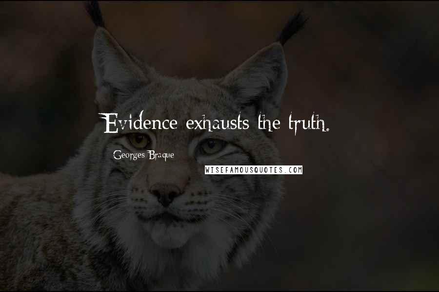 Georges Braque Quotes: Evidence exhausts the truth.