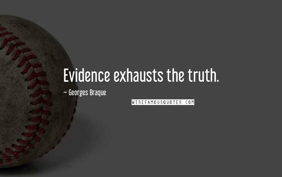 Georges Braque Quotes: Evidence exhausts the truth.