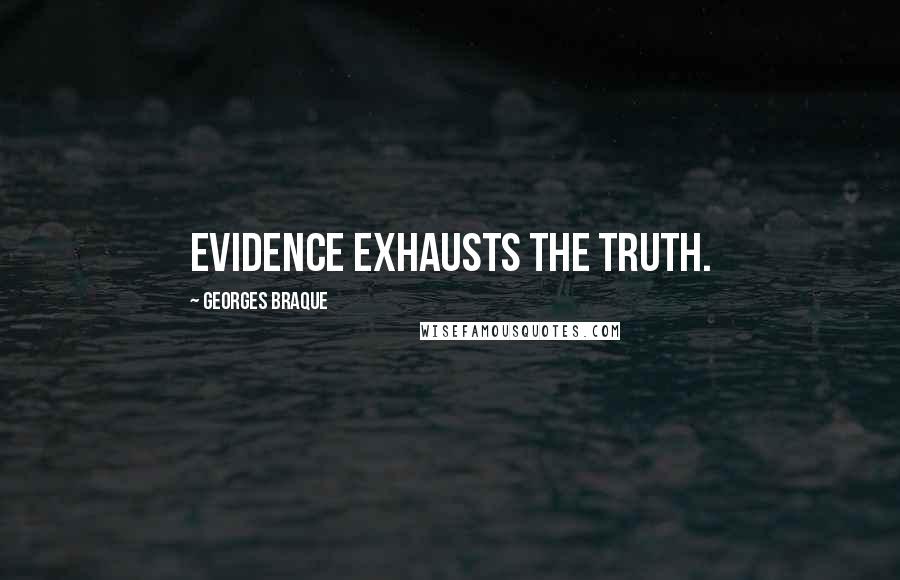 Georges Braque Quotes: Evidence exhausts the truth.