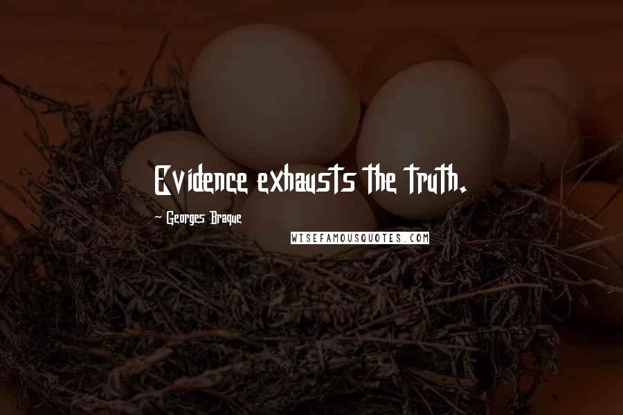 Georges Braque Quotes: Evidence exhausts the truth.