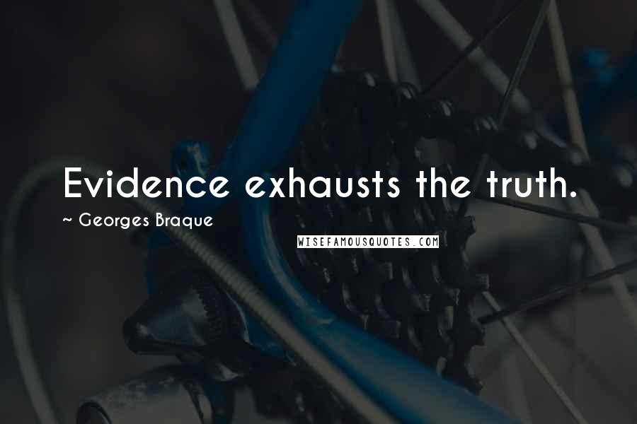 Georges Braque Quotes: Evidence exhausts the truth.