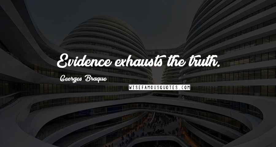 Georges Braque Quotes: Evidence exhausts the truth.